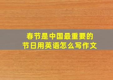 春节是中国最重要的节日用英语怎么写作文