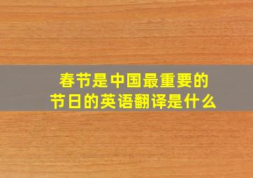 春节是中国最重要的节日的英语翻译是什么