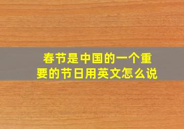 春节是中国的一个重要的节日用英文怎么说