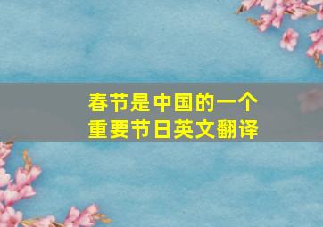 春节是中国的一个重要节日英文翻译