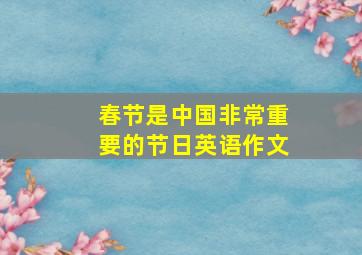 春节是中国非常重要的节日英语作文