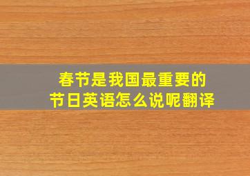 春节是我国最重要的节日英语怎么说呢翻译