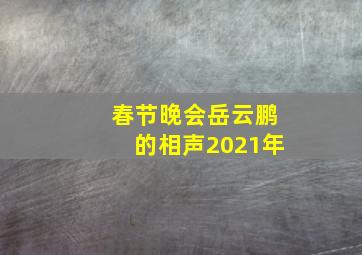 春节晚会岳云鹏的相声2021年