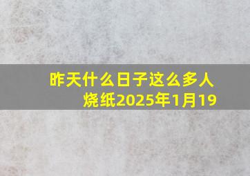 昨天什么日子这么多人烧纸2025年1月19