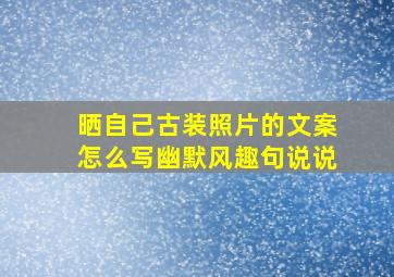 晒自己古装照片的文案怎么写幽默风趣句说说