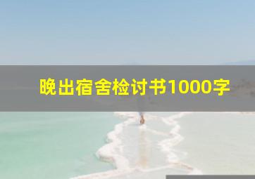 晚出宿舍检讨书1000字