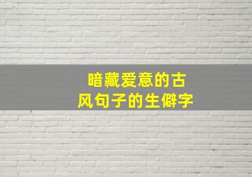 暗藏爱意的古风句子的生僻字