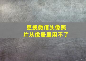 更换微信头像照片从像册里用不了