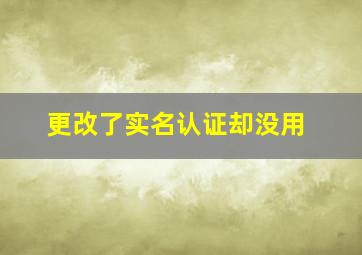 更改了实名认证却没用