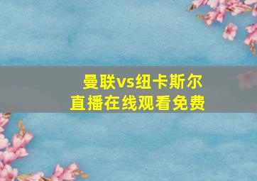 曼联vs纽卡斯尔直播在线观看免费