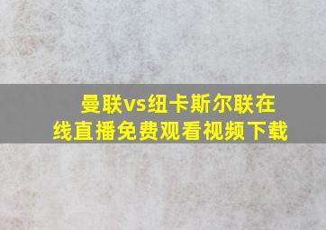 曼联vs纽卡斯尔联在线直播免费观看视频下载