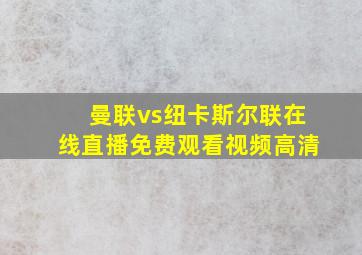 曼联vs纽卡斯尔联在线直播免费观看视频高清