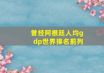 曾经阿根廷人均gdp世界排名前列