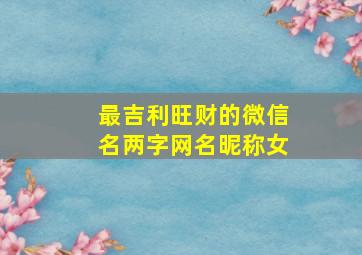 最吉利旺财的微信名两字网名昵称女