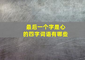 最后一个字是心的四字词语有哪些