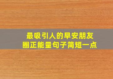 最吸引人的早安朋友圈正能量句子简短一点