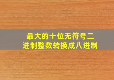 最大的十位无符号二进制整数转换成八进制