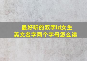 最好听的双字id女生英文名字两个字母怎么读