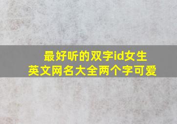 最好听的双字id女生英文网名大全两个字可爱