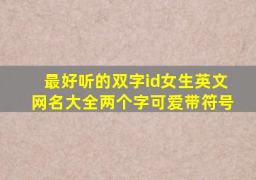 最好听的双字id女生英文网名大全两个字可爱带符号