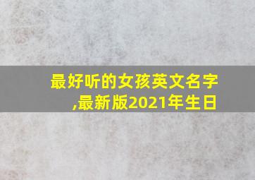 最好听的女孩英文名字,最新版2021年生日