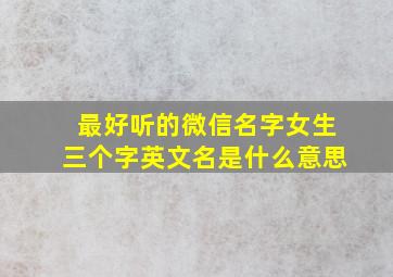 最好听的微信名字女生三个字英文名是什么意思