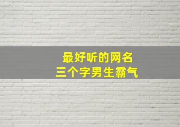 最好听的网名三个字男生霸气