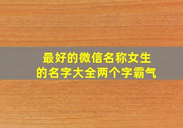 最好的微信名称女生的名字大全两个字霸气