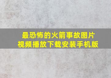 最恐怖的火箭事故图片视频播放下载安装手机版