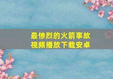 最惨烈的火箭事故视频播放下载安卓