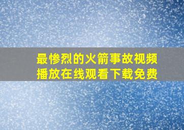 最惨烈的火箭事故视频播放在线观看下载免费