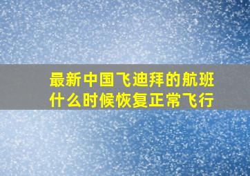 最新中国飞迪拜的航班什么时候恢复正常飞行