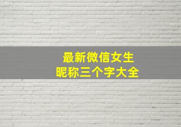 最新微信女生昵称三个字大全