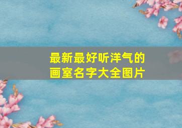 最新最好听洋气的画室名字大全图片