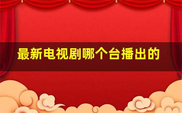 最新电视剧哪个台播出的