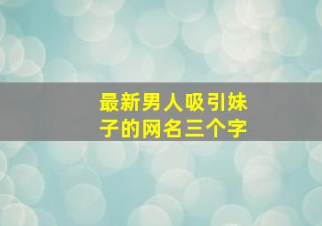 最新男人吸引妹子的网名三个字