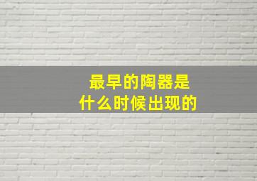 最早的陶器是什么时候出现的