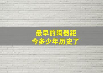 最早的陶器距今多少年历史了