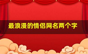 最浪漫的情侣网名两个字