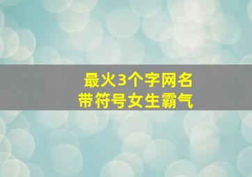 最火3个字网名带符号女生霸气