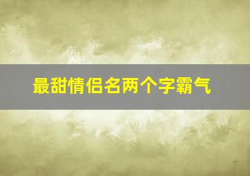 最甜情侣名两个字霸气