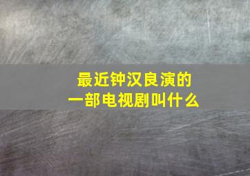 最近钟汉良演的一部电视剧叫什么