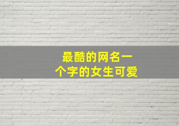 最酷的网名一个字的女生可爱