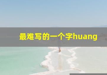 最难写的一个字huang