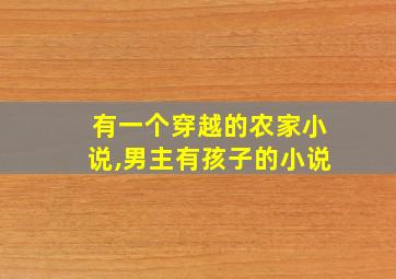 有一个穿越的农家小说,男主有孩子的小说