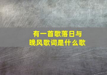 有一首歌落日与晚风歌词是什么歌