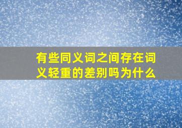 有些同义词之间存在词义轻重的差别吗为什么