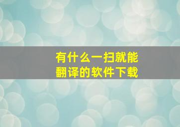 有什么一扫就能翻译的软件下载