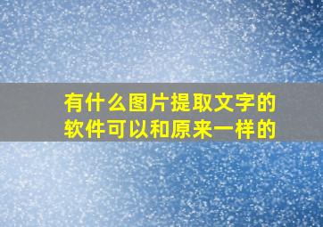 有什么图片提取文字的软件可以和原来一样的