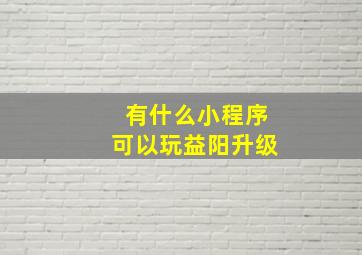 有什么小程序可以玩益阳升级